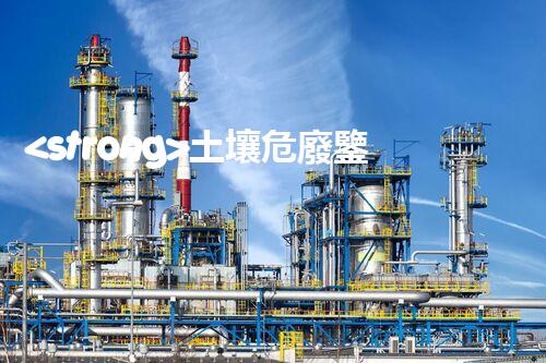 <strong>土壤危廢鑒定流程隱秘的廢棄物：揭開城市底下的神秘面紗！</strong>